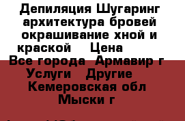 Депиляция.Шугаринг.архитектура бровей окрашивание хной и краской  › Цена ­ 100 - Все города, Армавир г. Услуги » Другие   . Кемеровская обл.,Мыски г.